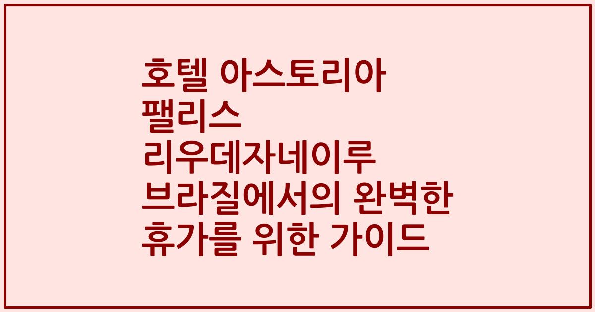 호텔 아스토리아 팰리스 리우데자네이루 브라질에서의 완벽한 휴가를 위한 가이드