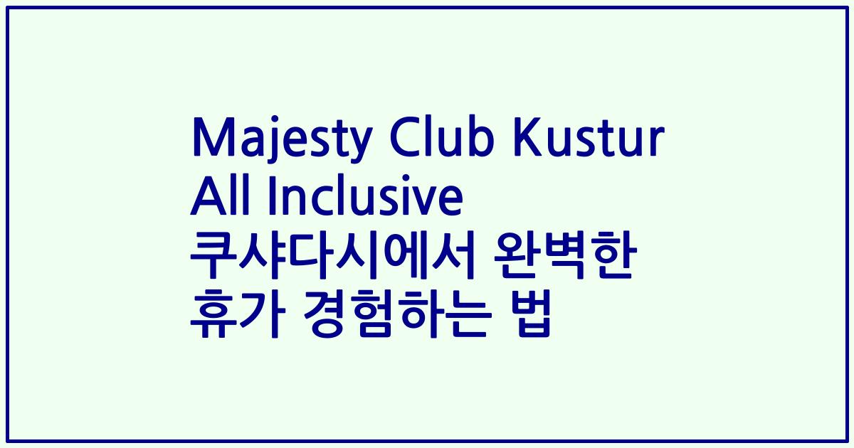 Majesty Club Kustur All Inclusive 쿠샤다시에서 완벽한 휴가 경험하는 법