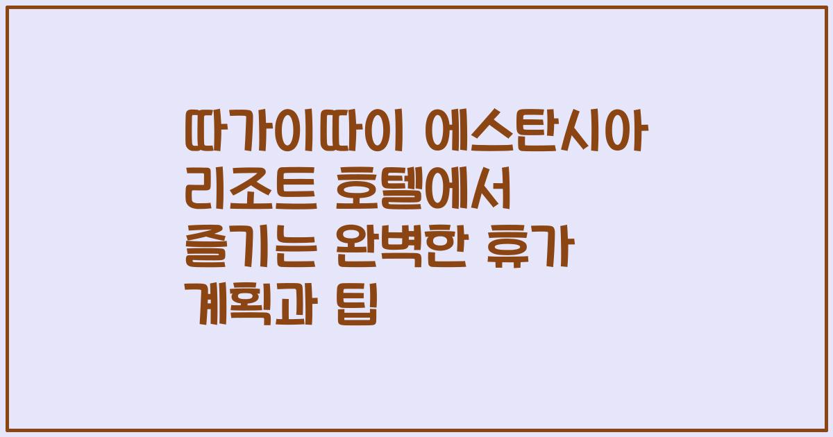 따가이따이 에스탄시아 리조트 호텔에서 즐기는 완벽한 휴가 계획과 팁